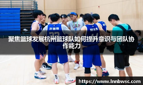 聚焦篮球发展杭州篮球队如何提升意识与团队协作能力