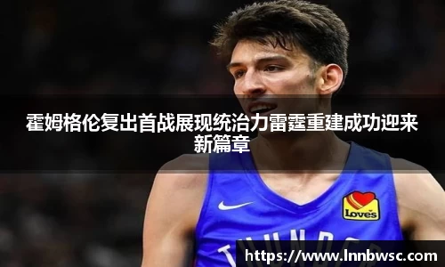 霍姆格伦复出首战展现统治力雷霆重建成功迎来新篇章
