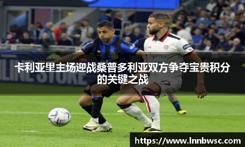 卡利亚里主场迎战桑普多利亚双方争夺宝贵积分的关键之战