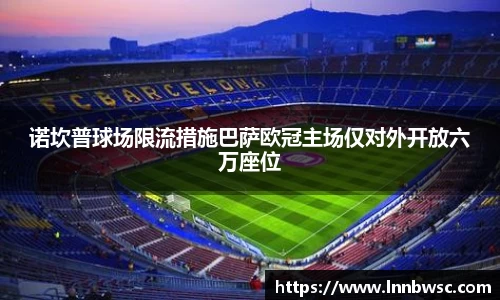 诺坎普球场限流措施巴萨欧冠主场仅对外开放六万座位